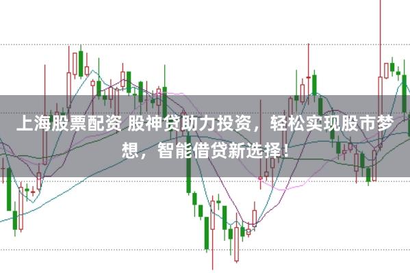 上海股票配资 股神贷助力投资，轻松实现股市梦想，智能借贷新选择！