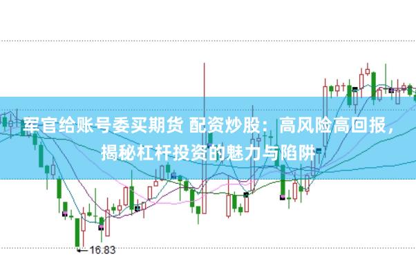 军官给账号委买期货 配资炒股：高风险高回报，揭秘杠杆投资的魅力与陷阱