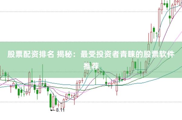 股票配资排名 揭秘：最受投资者青睐的股票软件推荐
