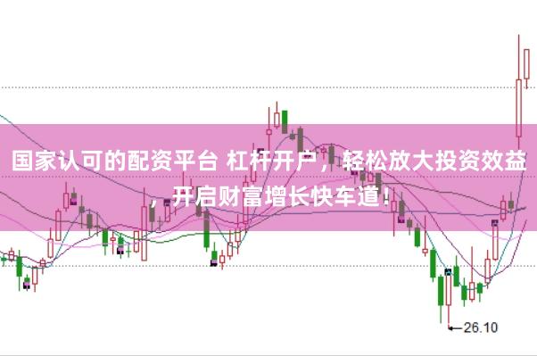 国家认可的配资平台 杠杆开户，轻松放大投资效益，开启财富增长快车道！