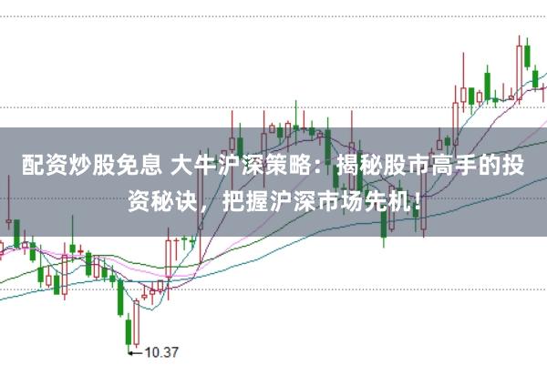 配资炒股免息 大牛沪深策略：揭秘股市高手的投资秘诀，把握沪深市场先机！