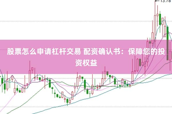股票怎么申请杠杆交易 配资确认书：保障您的投资权益