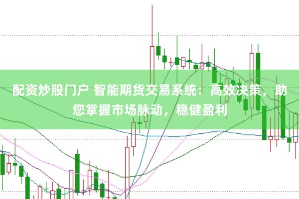 配资炒股门户 智能期货交易系统：高效决策，助您掌握市场脉动，稳健盈利