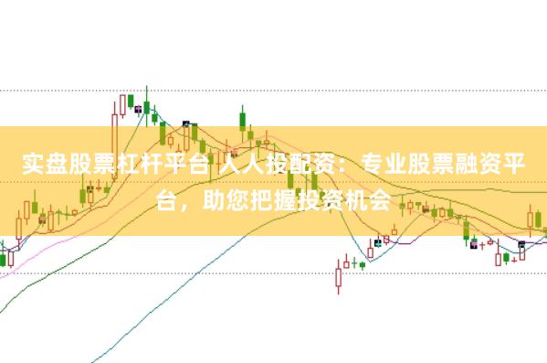 实盘股票杠杆平台 人人投配资：专业股票融资平台，助您把握投资机会