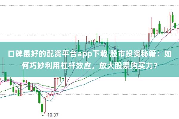 口碑最好的配资平台app下载 股市投资秘籍：如何巧妙利用杠杆效应，放大股票购买力？
