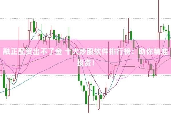 融正配资出不了金 十大炒股软件排行榜：助你精准投资！