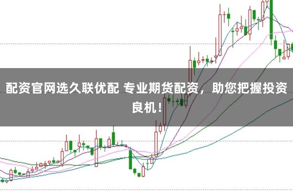 配资官网选久联优配 专业期货配资，助您把握投资良机！