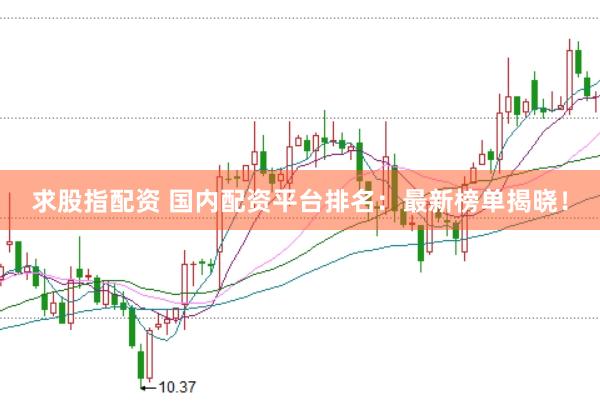 求股指配资 国内配资平台排名：最新榜单揭晓！