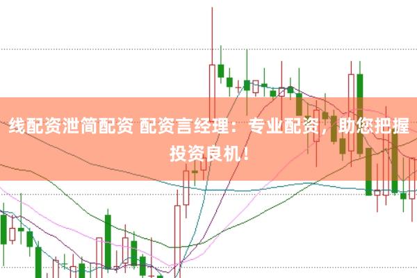 线配资泄简配资 配资言经理：专业配资，助您把握投资良机！