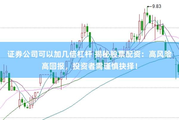 证券公司可以加几倍杠杆 揭秘股票配资：高风险高回报，投资者需谨慎抉择！