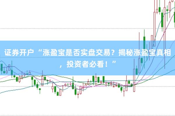 证券开户 “涨盈宝是否实盘交易？揭秘涨盈宝真相，投资者必看！”