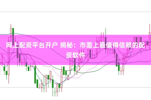 网上配资平台开户 揭秘：市面上最值得信赖的配资软件