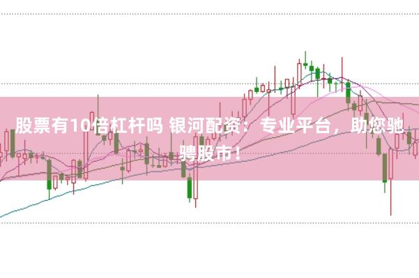 股票有10倍杠杆吗 银河配资：专业平台，助您驰骋股市！