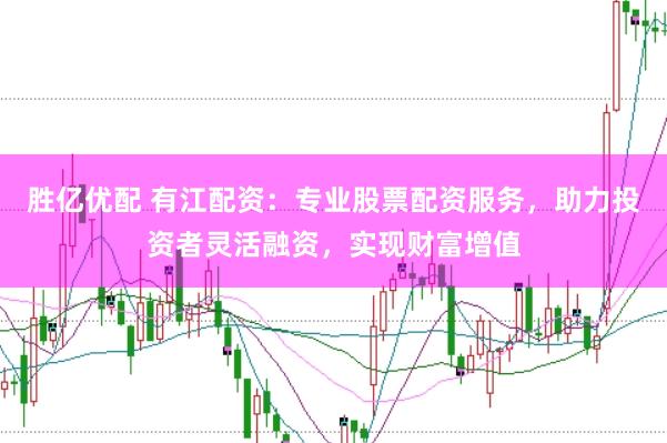 胜亿优配 有江配资：专业股票配资服务，助力投资者灵活融资，实现财富增值
