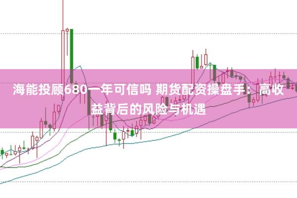 海能投顾680一年可信吗 期货配资操盘手：高收益背后的风险与机遇