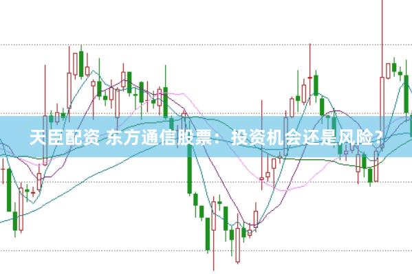 天臣配资 东方通信股票：投资机会还是风险？