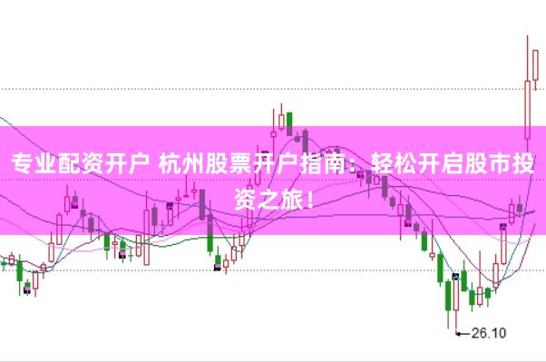 专业配资开户 杭州股票开户指南：轻松开启股市投资之旅！