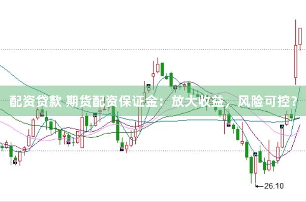 配资贷款 期货配资保证金：放大收益，风险可控？