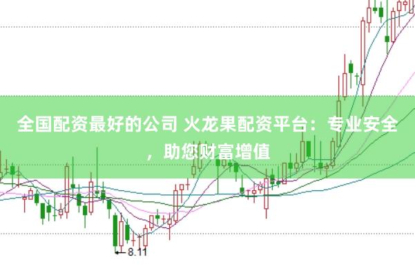 全国配资最好的公司 火龙果配资平台：专业安全，助您财富增值