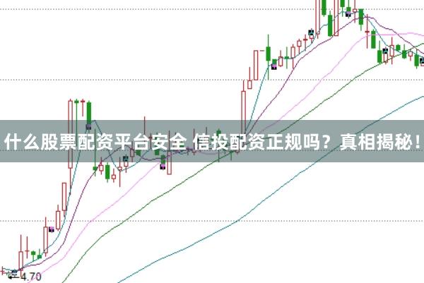 什么股票配资平台安全 信投配资正规吗？真相揭秘！