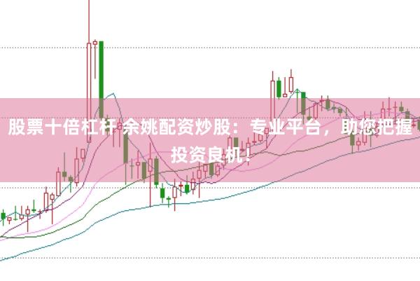 股票十倍杠杆 余姚配资炒股：专业平台，助您把握投资良机！