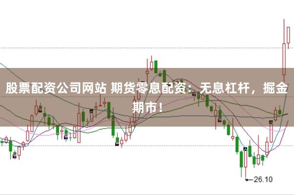 股票配资公司网站 期货零息配资：无息杠杆，掘金期市！