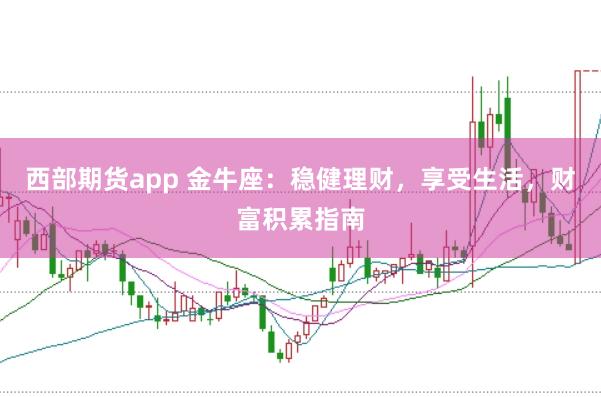 西部期货app 金牛座：稳健理财，享受生活，财富积累指南