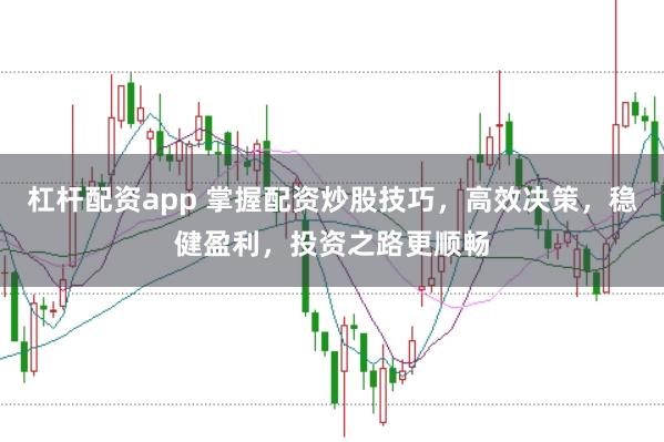 杠杆配资app 掌握配资炒股技巧，高效决策，稳健盈利，投资之路更顺畅