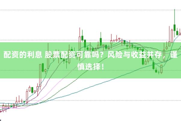 配资的利息 股票配资可靠吗？风险与收益并存，谨慎选择！
