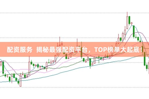 配资服务  揭秘最强配资平台，TOP榜单大起底！