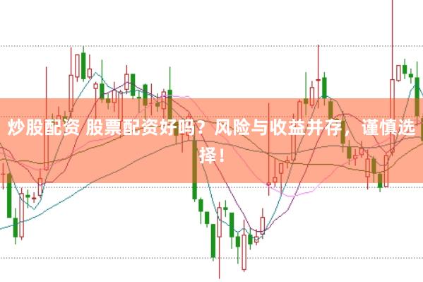 炒股配资 股票配资好吗？风险与收益并存，谨慎选择！