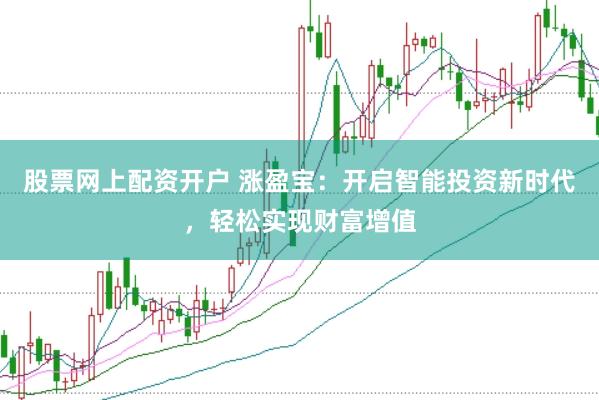 股票网上配资开户 涨盈宝：开启智能投资新时代，轻松实现财富增值