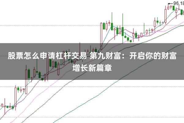 股票怎么申请杠杆交易 第九财富：开启你的财富增长新篇章