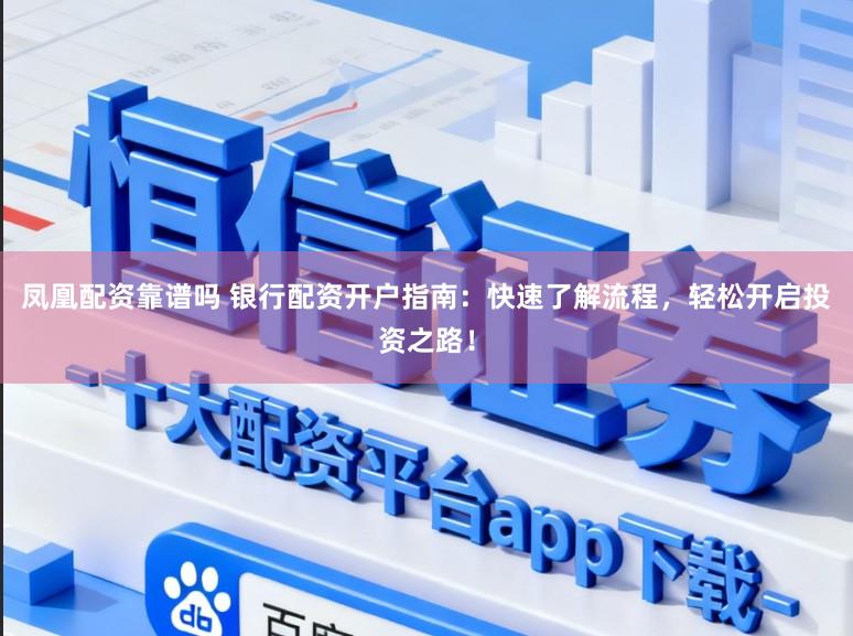 凤凰配资靠谱吗 银行配资开户指南：快速了解流程，轻松开启投资之路！