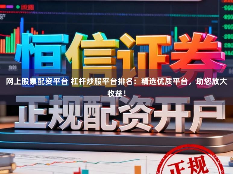 网上股票配资平台 杠杆炒股平台排名：精选优质平台，助您放大收益！