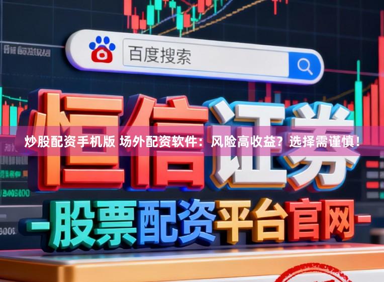 炒股配资手机版 场外配资软件：风险高收益？选择需谨慎！