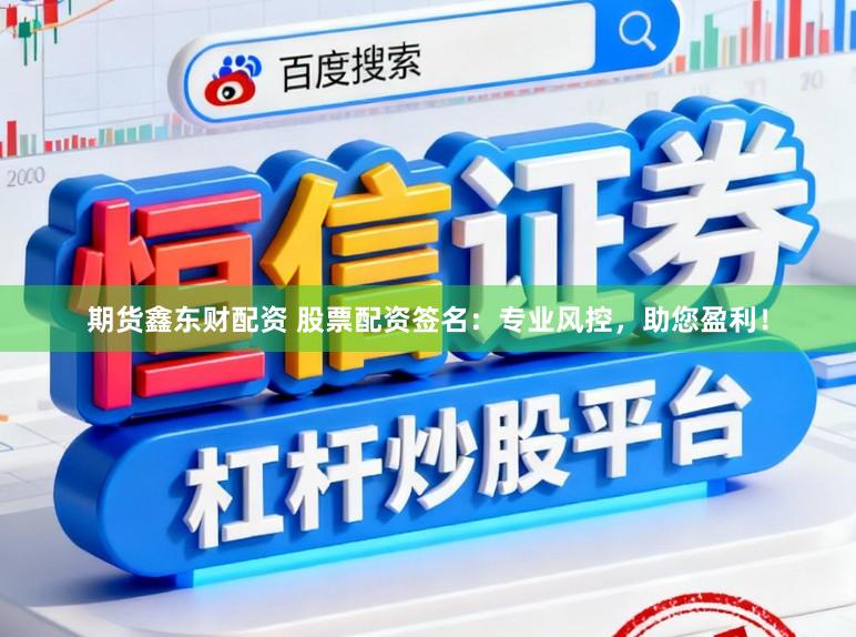 期货鑫东财配资 股票配资签名：专业风控，助您盈利！
