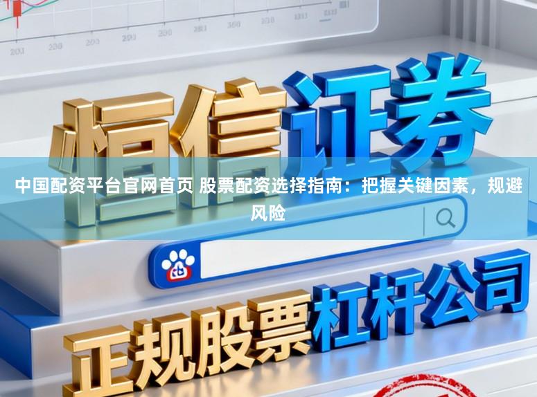 中国配资平台官网首页 股票配资选择指南：把握关键因素，规避风险