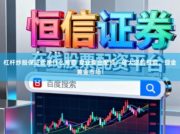 杠杆炒股保证金是什么意思 专业黄金配资：放大您的投资，掘金黄金市场！