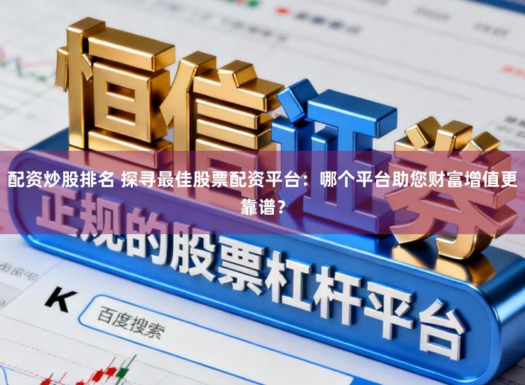 配资炒股排名 探寻最佳股票配资平台：哪个平台助您财富增值更靠谱？