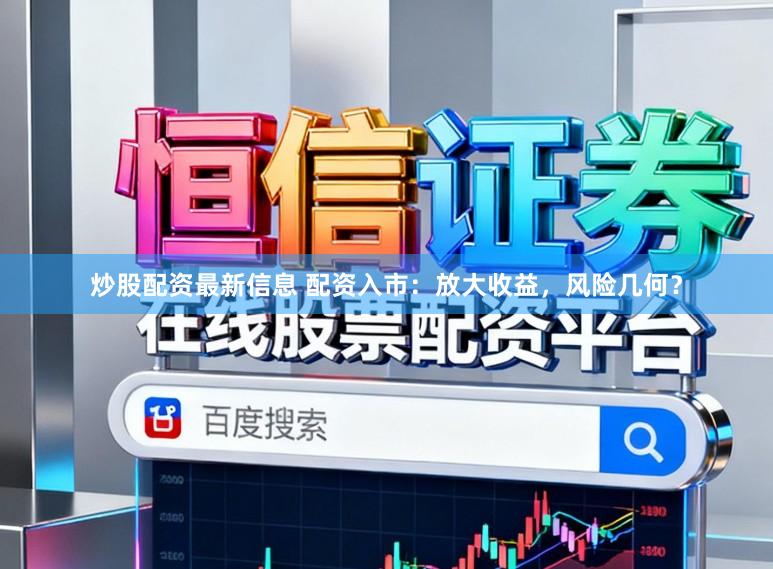 炒股配资最新信息 配资入市：放大收益，风险几何？