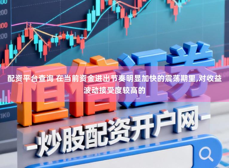 配资平台查询 在当前资金进出节奏明显加快的震荡期里,对收益波动接受度较高的