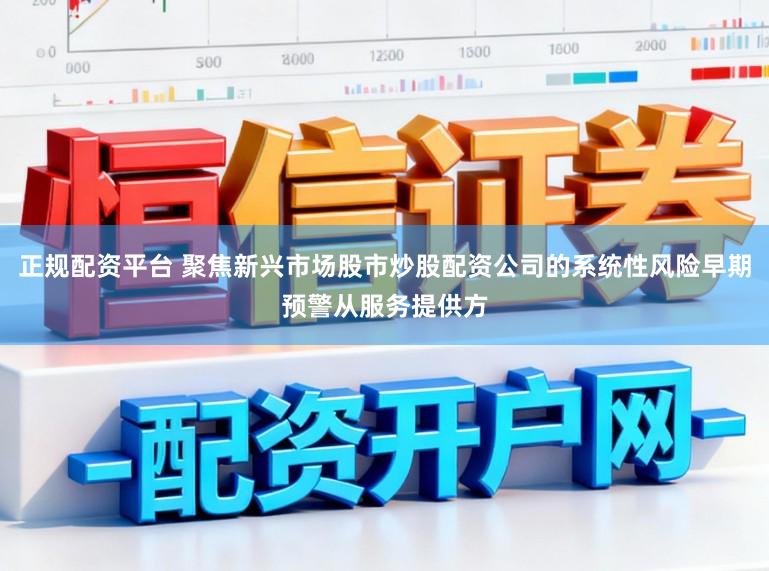 正规配资平台 聚焦新兴市场股市炒股配资公司的系统性风险早期预警从服务提供方