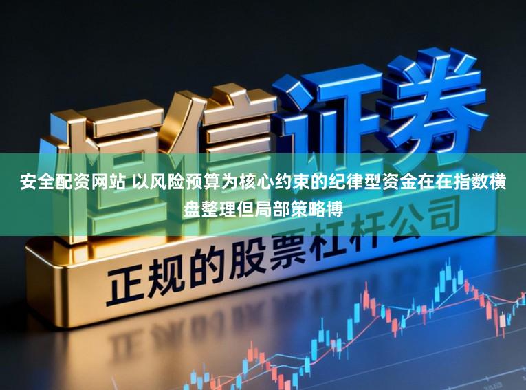 安全配资网站 以风险预算为核心约束的纪律型资金在在指数横盘整理但局部策略博