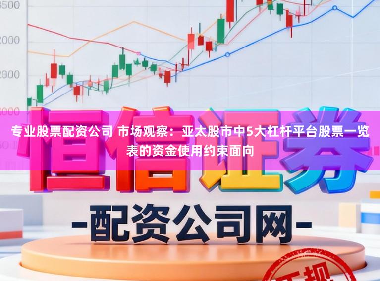 专业股票配资公司 市场观察：亚太股市中5大杠杆平台股票一览表的资金使用约束面向
