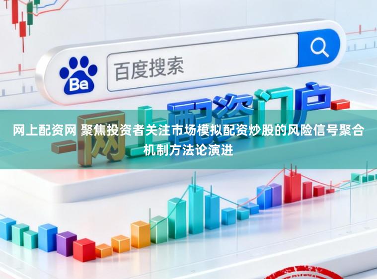 网上配资网 聚焦投资者关注市场模拟配资炒股的风险信号聚合机制方法论演进