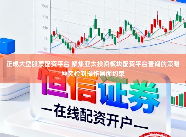 正规大型股票配资平台 聚焦亚太投资板块配资平台查询的策略冲突检测操作层面约束
