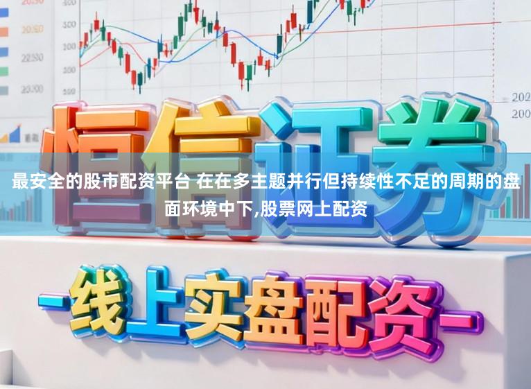 最安全的股市配资平台 在在多主题并行但持续性不足的周期的盘面环境中下,股票网上配资