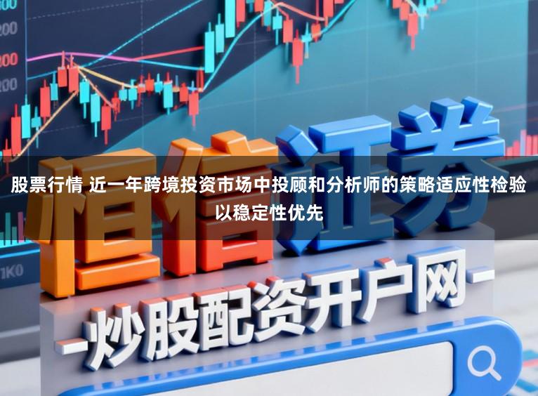 股票行情 近一年跨境投资市场中投顾和分析师的策略适应性检验以稳定性优先