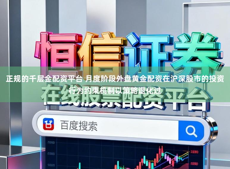 正规的千层金配资平台 月度阶段外盘黄金配资在沪深股市的投资行为约束机制以策略退化过